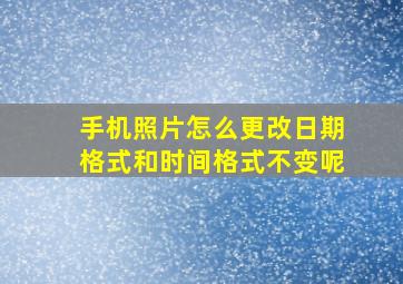 手机照片怎么更改日期格式和时间格式不变呢