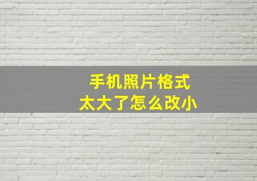 手机照片格式太大了怎么改小