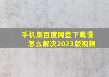 手机版百度网盘下载慢怎么解决2023版视频