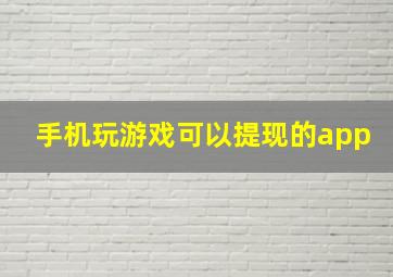 手机玩游戏可以提现的app