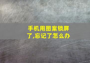 手机用图案锁屏了,忘记了怎么办