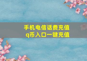 手机电信话费充值q币入口一键充值