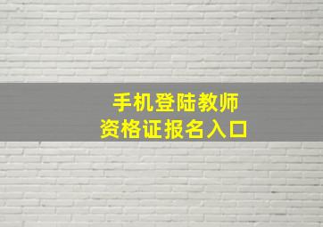 手机登陆教师资格证报名入口