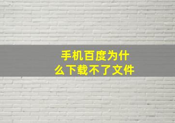 手机百度为什么下载不了文件