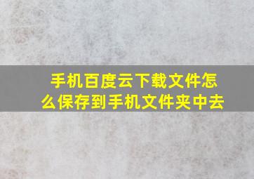 手机百度云下载文件怎么保存到手机文件夹中去