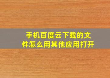 手机百度云下载的文件怎么用其他应用打开