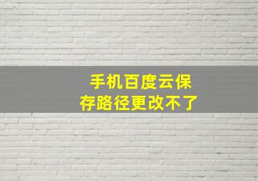 手机百度云保存路径更改不了