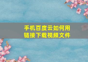 手机百度云如何用链接下载视频文件