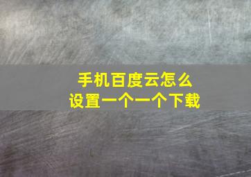 手机百度云怎么设置一个一个下载