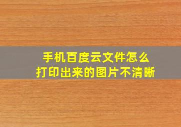 手机百度云文件怎么打印出来的图片不清晰