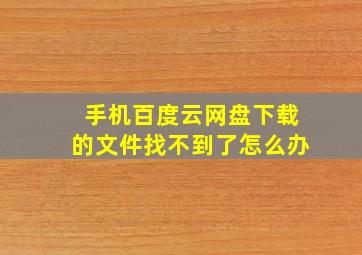 手机百度云网盘下载的文件找不到了怎么办