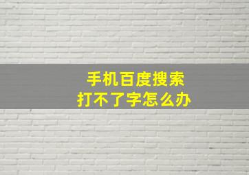 手机百度搜索打不了字怎么办