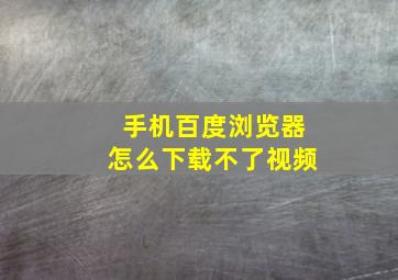 手机百度浏览器怎么下载不了视频