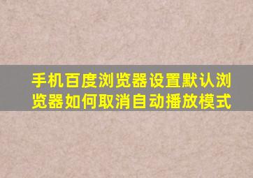 手机百度浏览器设置默认浏览器如何取消自动播放模式