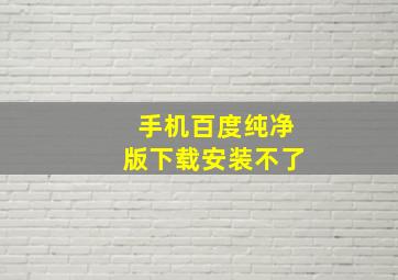 手机百度纯净版下载安装不了