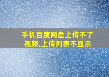 手机百度网盘上传不了视频,上传列表不显示