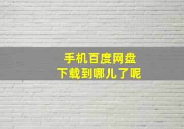 手机百度网盘下载到哪儿了呢