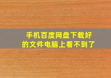 手机百度网盘下载好的文件电脑上看不到了