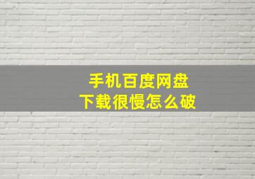 手机百度网盘下载很慢怎么破