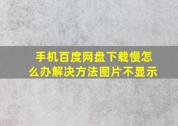 手机百度网盘下载慢怎么办解决方法图片不显示