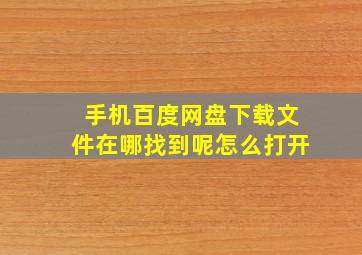 手机百度网盘下载文件在哪找到呢怎么打开