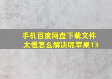 手机百度网盘下载文件太慢怎么解决呢苹果13