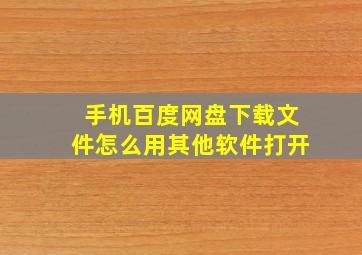 手机百度网盘下载文件怎么用其他软件打开