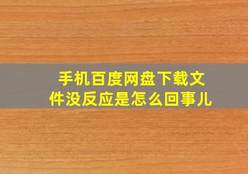 手机百度网盘下载文件没反应是怎么回事儿