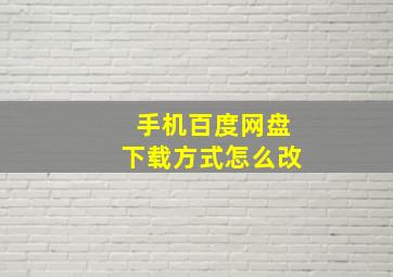 手机百度网盘下载方式怎么改