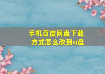 手机百度网盘下载方式怎么改到u盘