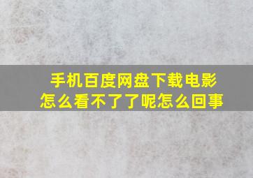 手机百度网盘下载电影怎么看不了了呢怎么回事