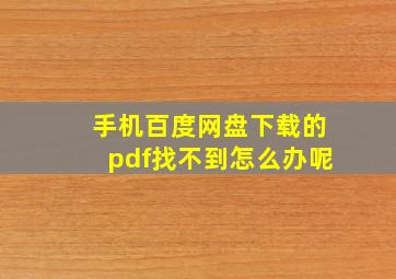 手机百度网盘下载的pdf找不到怎么办呢