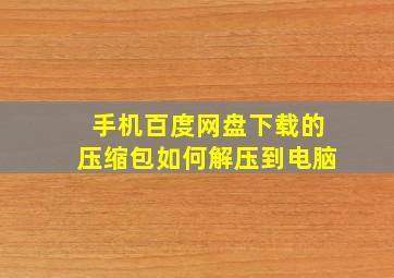 手机百度网盘下载的压缩包如何解压到电脑