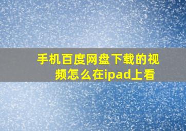 手机百度网盘下载的视频怎么在ipad上看