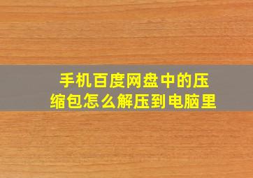 手机百度网盘中的压缩包怎么解压到电脑里