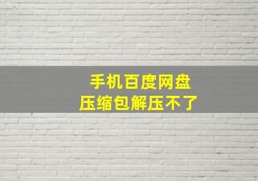 手机百度网盘压缩包解压不了