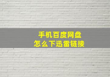 手机百度网盘怎么下迅雷链接