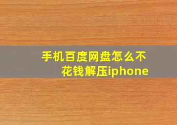 手机百度网盘怎么不花钱解压iphone