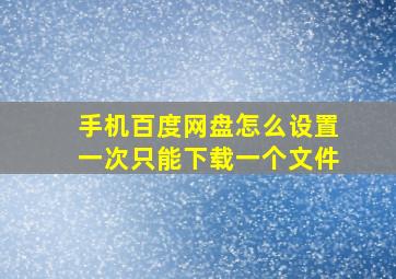 手机百度网盘怎么设置一次只能下载一个文件