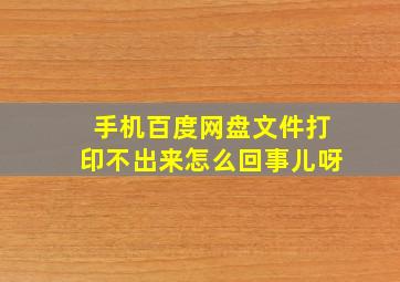 手机百度网盘文件打印不出来怎么回事儿呀