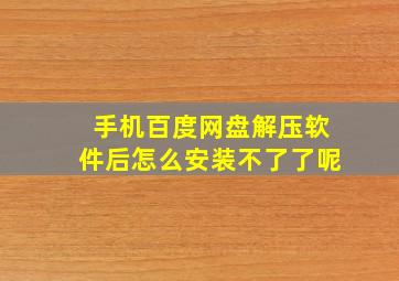 手机百度网盘解压软件后怎么安装不了了呢