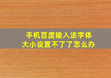 手机百度输入法字体大小设置不了了怎么办