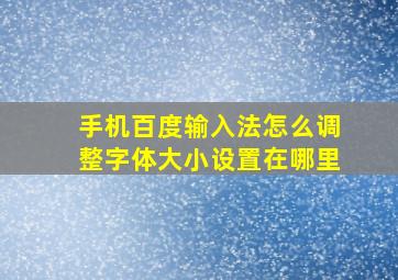 手机百度输入法怎么调整字体大小设置在哪里