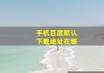 手机百度默认下载地址在哪