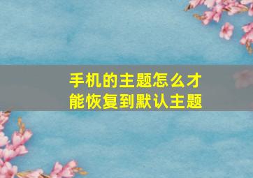 手机的主题怎么才能恢复到默认主题