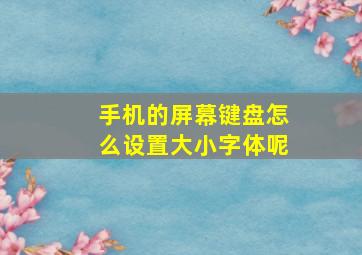 手机的屏幕键盘怎么设置大小字体呢