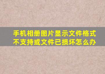 手机相册图片显示文件格式不支持或文件已损坏怎么办