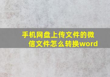 手机网盘上传文件的微信文件怎么转换word