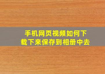 手机网页视频如何下载下来保存到相册中去