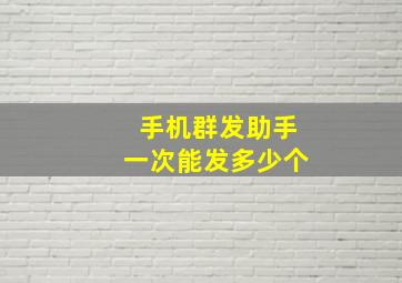 手机群发助手一次能发多少个